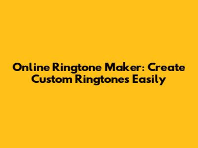 Online Ringtone Maker: Create Custom Ringtones Easily