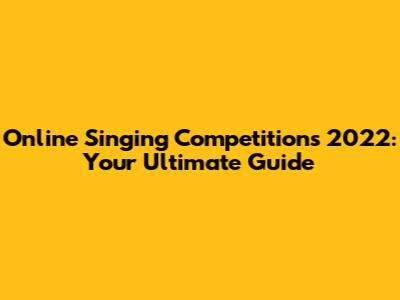 Online Singing Competitions 2022: Your Ultimate Guide