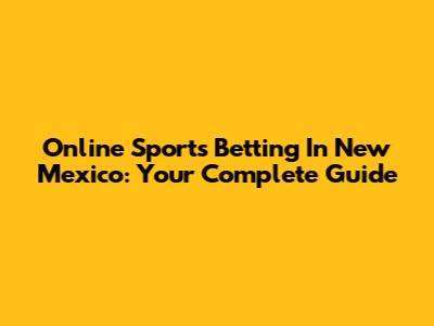 Online Sports Betting In New Mexico: Your Complete Guide