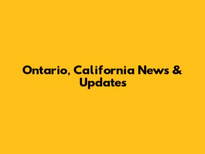 Ontario, California News & Updates