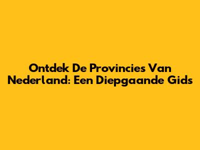 Ontdek De Provincies Van Nederland: Een Diepgaande Gids