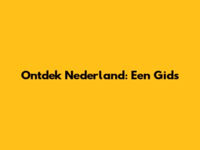 Ontdek Nederland: Een Gids