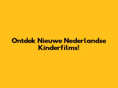Ontdek Nieuwe Nederlandse Kinderfilms!