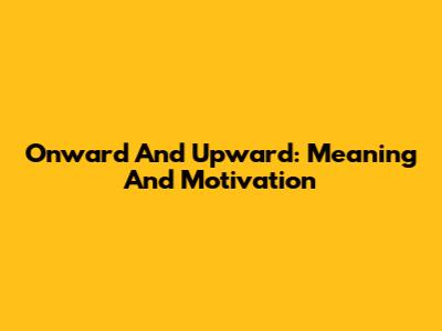 Onward And Upward: Meaning And Motivation