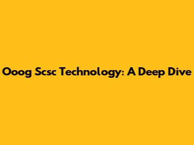 Ooog Scsc Technology: A Deep Dive