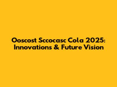 Ooscost Sccocasc Cola 2025: Innovations & Future Vision