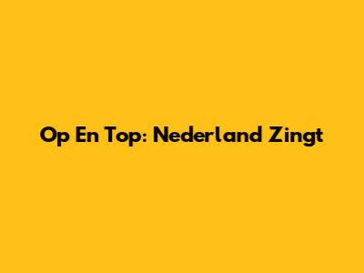 Op En Top: Nederland Zingt