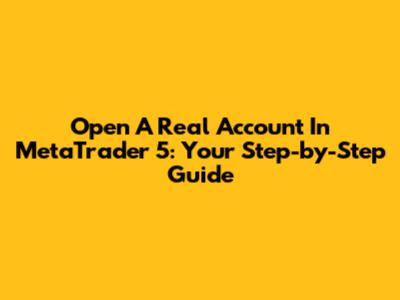 Open A Real Account In MetaTrader 5: Your Step-by-Step Guide