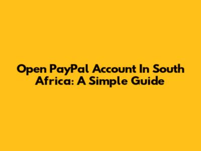 Open PayPal Account In South Africa: A Simple Guide