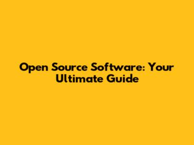 Open Source Software: Your Ultimate Guide