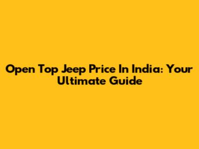 Open Top Jeep Price In India: Your Ultimate Guide