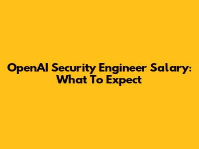 OpenAI Security Engineer Salary: What To Expect