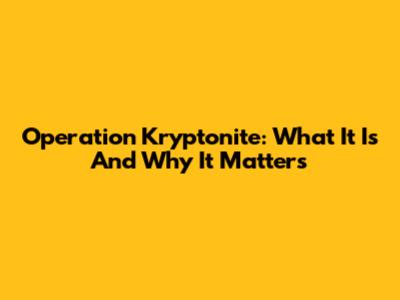 Operation Kryptonite: What It Is And Why It Matters