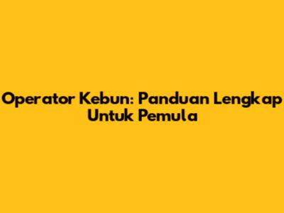 Operator Kebun: Panduan Lengkap Untuk Pemula