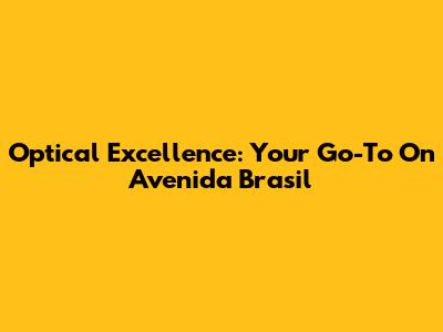 Optical Excellence: Your Go-To On Avenida Brasil