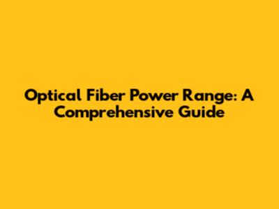 Optical Fiber Power Range: A Comprehensive Guide