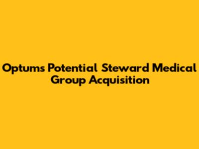 Optum's Potential Steward Medical Group Acquisition
