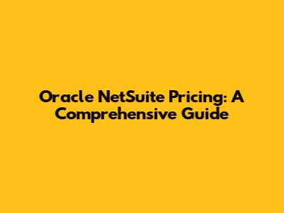 Oracle NetSuite Pricing: A Comprehensive Guide