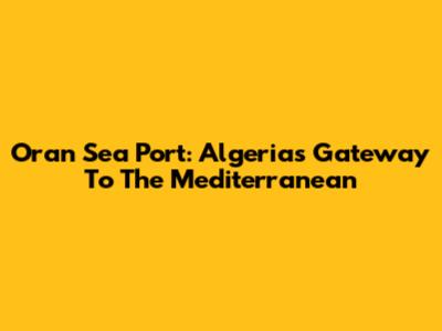 Oran Sea Port: Algeria's Gateway To The Mediterranean