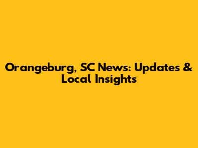 Orangeburg, SC News: Updates & Local Insights