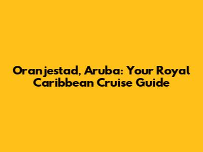 Oranjestad, Aruba: Your Royal Caribbean Cruise Guide
