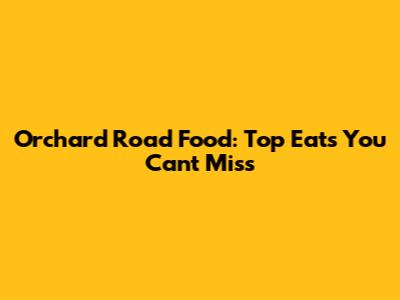 Orchard Road Food: Top Eats You Can't Miss
