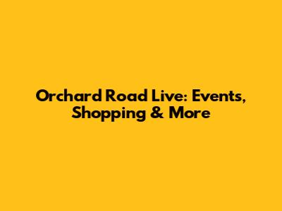 Orchard Road Live: Events, Shopping & More