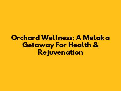 Orchard Wellness: A Melaka Getaway For Health & Rejuvenation