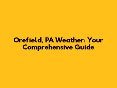 Orefield, PA Weather: Your Comprehensive Guide