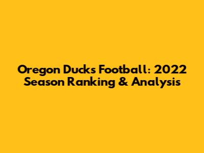 Oregon Ducks Football: 2022 Season Ranking & Analysis