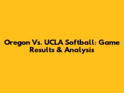 Oregon Vs. UCLA Softball: Game Results & Analysis
