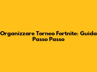 Organizzare Torneo Fortnite: Guida Passo Passo