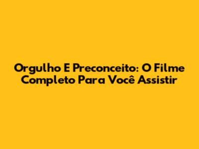 Orgulho E Preconceito: O Filme Completo Para Você Assistir