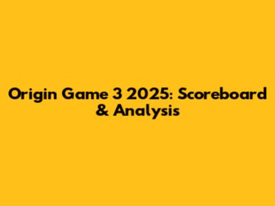 Origin Game 3 2025: Scoreboard & Analysis