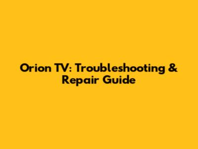 Orion TV: Troubleshooting & Repair Guide