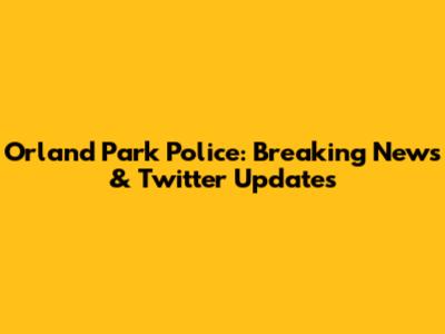 Orland Park Police: Breaking News & Twitter Updates