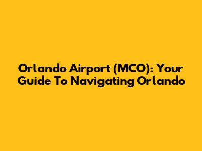 Orlando Airport (MCO): Your Guide To Navigating Orlando