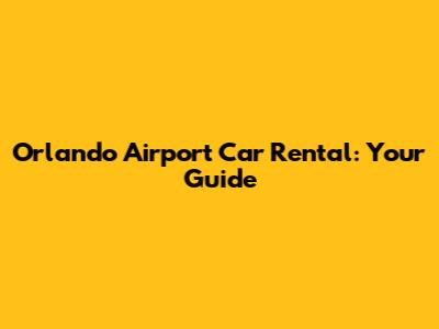 Orlando Airport Car Rental: Your Guide