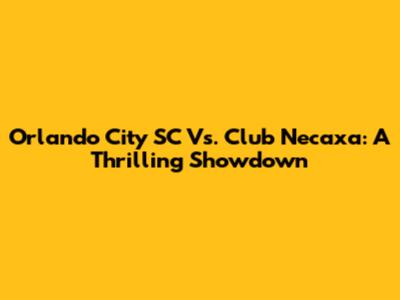 Orlando City SC Vs. Club Necaxa: A Thrilling Showdown