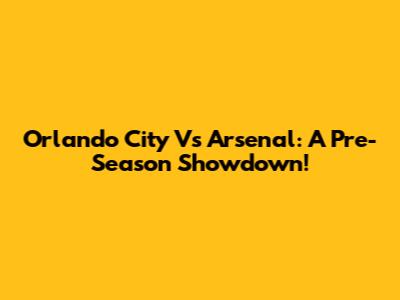Orlando City Vs Arsenal: A Pre-Season Showdown!