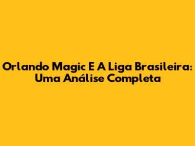 Orlando Magic E A Liga Brasileira: Uma Análise Completa