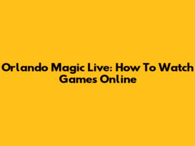 Orlando Magic Live: How To Watch Games Online