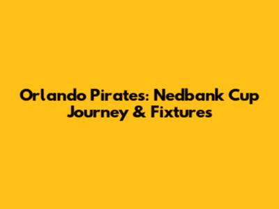 Orlando Pirates: Nedbank Cup Journey & Fixtures