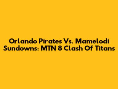 Orlando Pirates Vs. Mamelodi Sundowns: MTN 8 Clash Of Titans