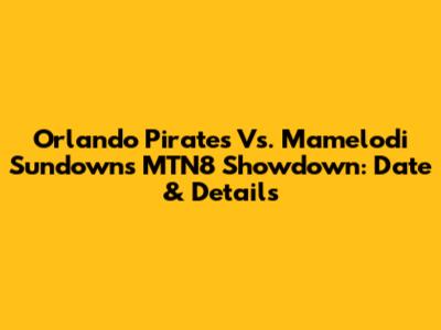 Orlando Pirates Vs. Mamelodi Sundowns MTN8 Showdown: Date & Details