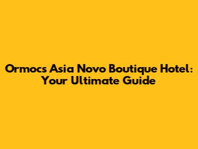 Ormoc's Asia Novo Boutique Hotel: Your Ultimate Guide