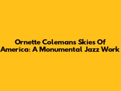 Ornette Coleman's 'Skies Of America': A Monumental Jazz Work