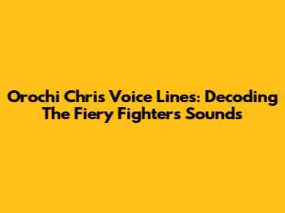 Orochi Chris Voice Lines: Decoding The Fiery Fighter's Sounds