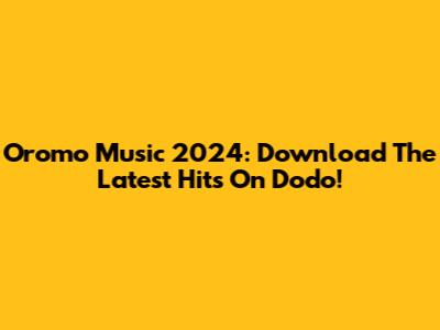 Oromo Music 2024: Download The Latest Hits On Dodo!