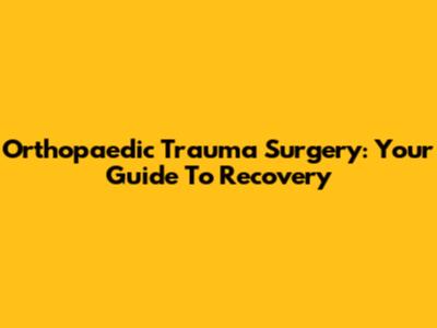 Orthopaedic Trauma Surgery: Your Guide To Recovery